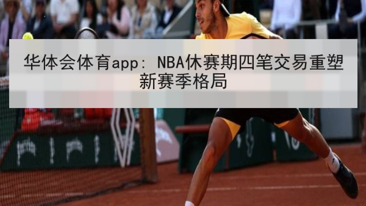 华体会体育app: NBA休赛期四笔交易重塑新赛季格局