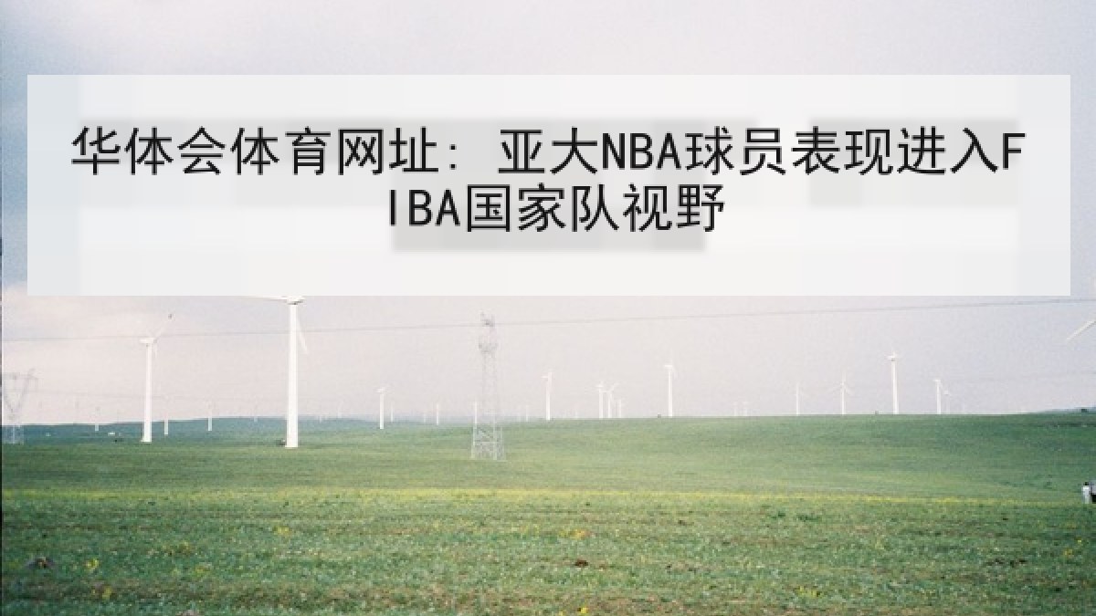 华体会体育网址: 亚大NBA球员表现进入FIBA国家队视野