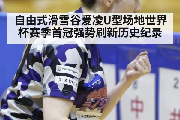 自由式滑雪谷爱凌U型场地世界杯赛季首冠强势刷新历史纪录