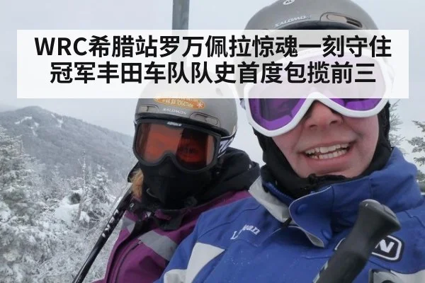 WRC希腊站罗万佩拉惊魂一刻守住冠军丰田车队队史首度包揽前三