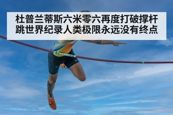 杜普兰蒂斯六米零六再度打破撑杆跳世界纪录人类极限永远没有终点
