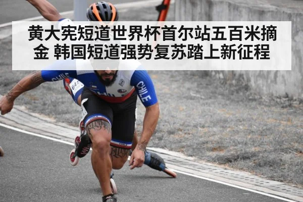 黄大宪短道世界杯首尔站五百米摘金 韩国短道强势复苏踏上新征程